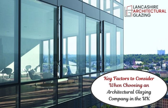 Key Factors to Consider When Choosing an Architectural Glazing Company in the UK