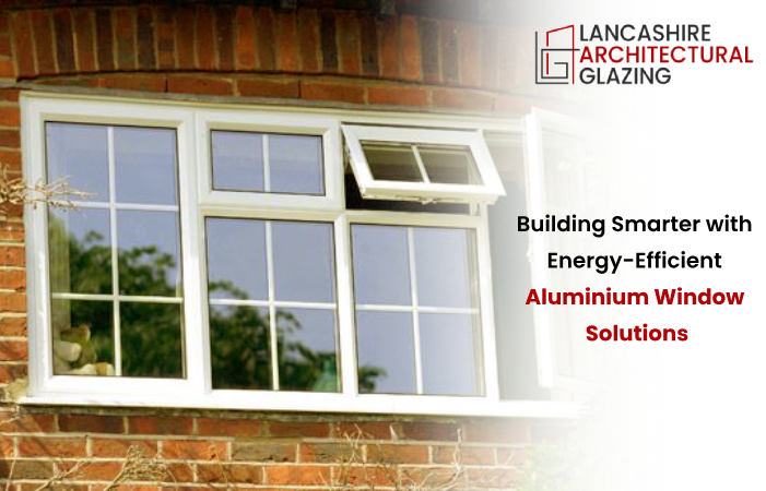 Building Smarter with Energy-Efficient Aluminium Window Solutions