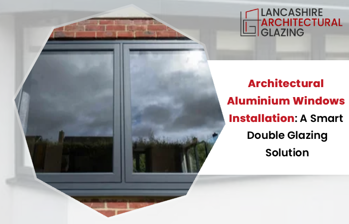 Architectural Aluminium Windows Installation: A Smart Double Glazing Solution
