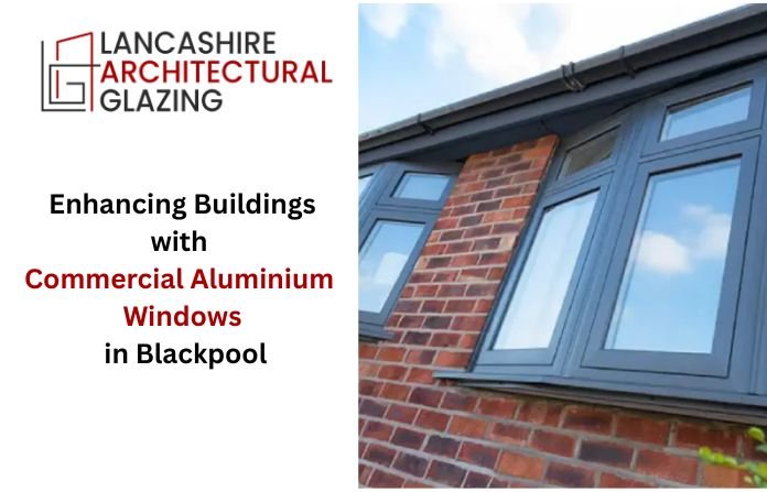 Enhancing Buildings with Commercial Aluminium Windows in Blackpool